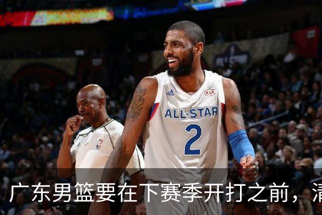 广东男篮要在下赛季开打之前，清退以下3人，否则仍难以冲冠